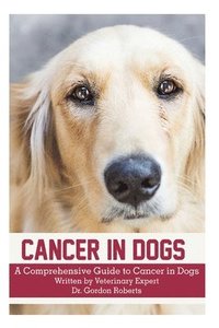 bokomslag Cancer in Dogs: A Comprehensive Guide to Cancer in Dogs