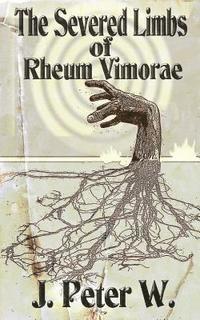 J. Peter W - The Severed Limbs of Rheum Vimorae, Häftad