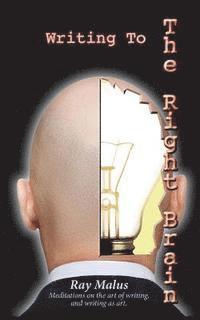 Ray Malus - Writing To The Right Brain: Meditations On The Art Of Writing, and Writing As Art., Häftad