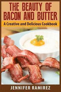 bokomslag The Beauty of Bacon and Butter: A Creative and Delicious Cookbook