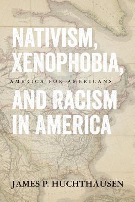 James P. Huchthausen - Nativism, Xenophobia, and Racism in America: America for Americans, Häftad