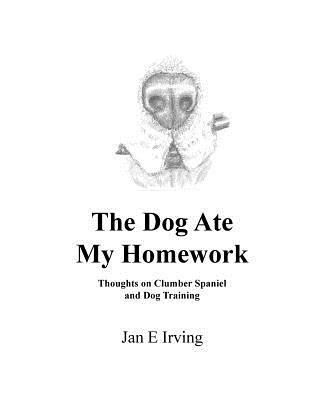 Jan Irving - The Dog Ate My Homework: Thoughts on Clumber Spaniel and Dog Training, Häftad