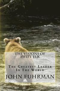 bokomslag The Visions Of Swift Elk: The Greatest Leader In The World