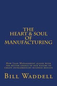 Bill Waddell - The Heart and Soul of Manufacturing: How Lean Management aligns with the better angels of our nature to create extraordinary business results, Häftad