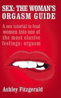 bokomslag Sex: The Woman's Orgasm Guide: A sex tutorial to lead women into one of the most elusive feelings: orgasm