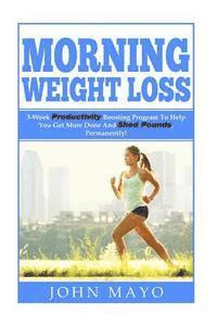 Leanne Wiese, John Mayo - Morning Weight Loss: 3-Week Productivity Boosting Program To Help You Get More Done And Shed Pounds, Permanently!, Häftad