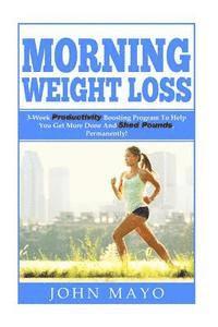 Morning Weight Loss: 3-Week Productivity Boosting Program To Help You Get More Done And Shed Pounds, Permanently! 1