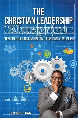 bokomslag The Christian Leadership Blueprint: 7 Principles For Building Somethign Great, Transformative, and Lasting!