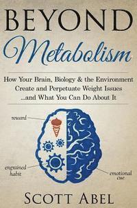 bokomslag Beyond Metabolism: How Your Brain, Biology and the Environment Create and Perpetuate Weight Issues and What You Can Do About It