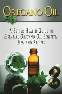 bokomslag Oregano Oil: A Better Health Guide to Essential Oregano Oil Benefits, Uses, and Recipes