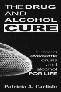 bokomslag The drug and alcohol cure: How to overcome drugs and alcohol for life