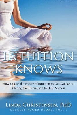 bokomslag Intuition Knows: How To Use The Power Of Intuition To Get Clarity, Guidance, And Inspiration For Life Success