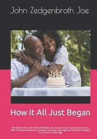 bokomslag How It All Just Began: THE ORIGIN OF LOVE AND HAPPINESS: An Extraordinary True Romantic Story, With Practical Guidelines to Dating, Courtship