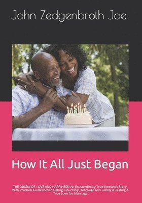 bokomslag How It All Just Began: THE ORIGIN OF LOVE AND HAPPINESS: An Extraordinary True Romantic Story, With Practical Guidelines to Dating, Courtship, Marriag