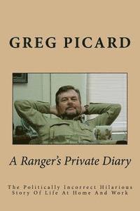 Greg Picard - A Ranger's Private Diary: The Politically Incorrect Story Of Life At Home And Work, Häftad