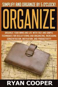 bokomslag Organize - Ryan Cooper: Simplify And Organize By 5 O'clock! Organize Your Mind And Life With Fast And Simple Techniques For Decluttering And O