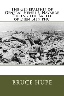 bokomslag The Generalship of General Henri E. Navarre During the Battle of Dien Bien Phu