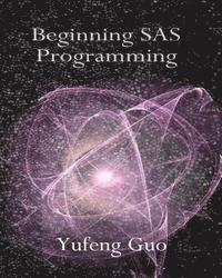Yufeng Guo - Beginning SAS Programming: a true beginner's guide for learning SAS, Häftad