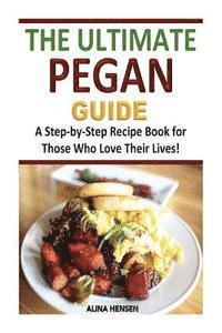 bokomslag The Ultimate Pegan Guide: A Step-by-Step Recipe Book for Those Who Love Their Lives!