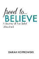 bokomslag Freed to Believe: A journey of true belief unleashed