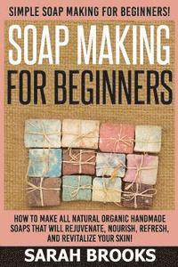 bokomslag Soap Making For Beginners - Sarah Brooks: Simple Soap Making For Beginners! How To Make All Natural Organic Handmade Soaps That Will Rejuvenate, Nouri