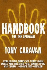 Handbook For The Upheaval: Living in Feudal America with Climate Change, Endless Wars, Militarized Police, Domestic Spying, Wage Slavery & Corpor 1