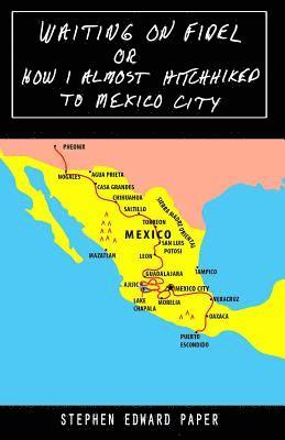 Stephen Edward Paper - Waiting On Fidel: or How I Almost Hitchhiked To Mexico City, Häftad