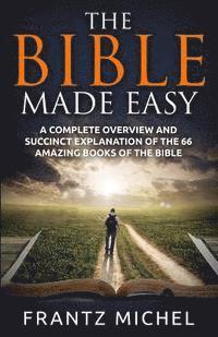Frantz Michel - The Bible Made Easy: A Complete Overview and Succinct Explanation of the 66 Amazing Books of the Bible, Häftad