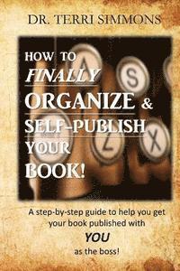 bokomslag How to Finally Organize and Self Publish Your Book: A Step By Step Guide To Help You Get Your Book Published With You As The Boss