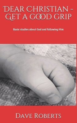 bokomslag Dear Christian - Get a good grip!: Basic studies about God and following Him