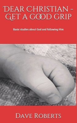 Dear Christian - Get a good grip!: Basic studies about God and following Him