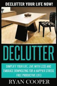 bokomslag Declutter: Declutter Your Life NOW! Simplify Your Life, Live With Less And Embrace Downsizing For A Happier Stress Free Productive Life!