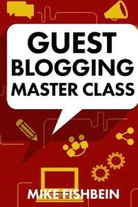 bokomslag Guest Blogging Master Class: Your Step by Step Guide to Getting More Traffic, Email Subscribers, and Sales