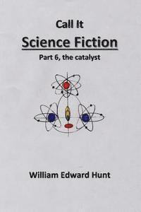 bokomslag Call It Science Fiction Part 6, the catalyst: Part 6, the catalyst