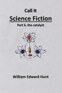 Call It Science Fiction Part 6, the catalyst: Part 6, the catalyst 1