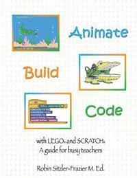 bokomslag Animate-Build-Code with LEGO(R) and SCRATCH(c): A Guide for Busy Teachers