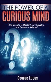 George Lucas - The Power of a Curious Mind The Secrets to Master Your Thoughts and Become a Winner!, Häftad