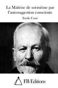 Emile Coue, Fb Editions - La Maîtrise de soi-même par l'autosuggestion consciente, Häftad
