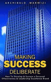 Making Success Deliberate: How To Develop & Sustain A Personal Effectiveness & Leadership Excellence Brand 1