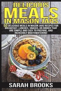 Delicious Meals In Mason Jars - Sarah Brooks: 50 Delicious Meals in Mason Jars Recipes For Breakfast, Lunches, Snacks, Or Dinner That Are Simple And E 1