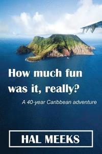 bokomslag How much fun was it, really?: a 40-year Caribbean adventure