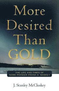 bokomslag More Desired Than GOLD: The life and times of Nome Pioneer Frank H. Waskey