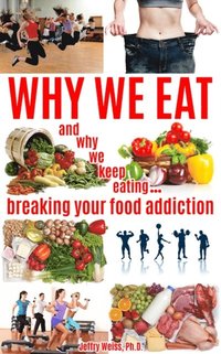 bokomslag Why We Eat...and why we keep eating: breaking your food addiction