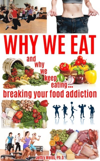 Why We Eat...and why we keep eating: breaking your food addiction 1