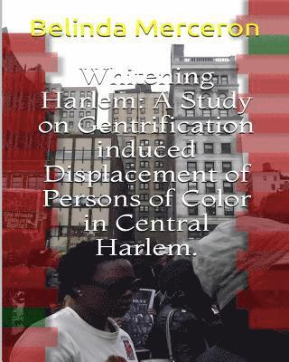 Whitening Harlem: A Study on Gentrification induced Displacement of Persons of Color in Central Harlem. 1