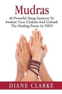 bokomslag Mudras: 40 Powerful Hand Gestures To Unleash The Physical, Mental And Spiritual Healing Power In YOU!