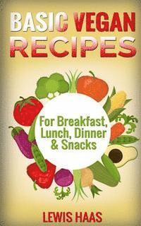 Basic Vegan Recipes: For Breakfast, Lunch, Dinner & Snacks 1