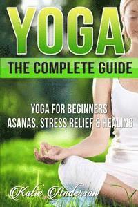 Katie Anderson - Yoga: The Complete Guide: Yoga For Beginners, Asanas, Stress Relief And Healing, Häftad