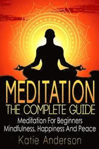 bokomslag Meditation: The Complete Guide: Meditation For Beginners, Mindfulness, Happiness & Peace