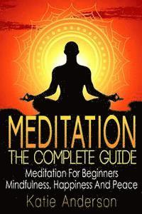 Katie Anderson - Meditation: The Complete Guide: Meditation For Beginners, Mindfulness, Happiness & Peace, Häftad
